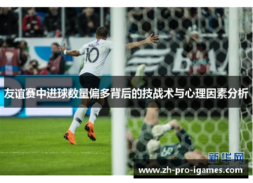 友谊赛中进球数量偏多背后的技战术与心理因素分析