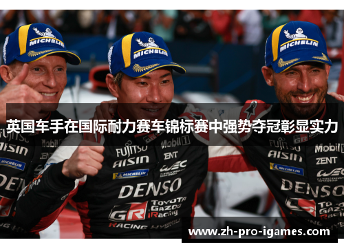 英国车手在国际耐力赛车锦标赛中强势夺冠彰显实力 英国车手在国际耐力赛车锦标赛中强势夺冠彰显实力
