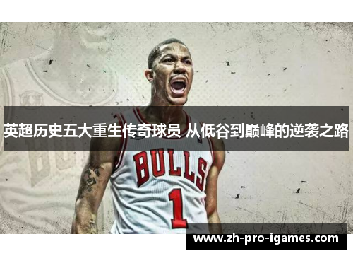 英超历史五大重生传奇球员 从低谷到巅峰的逆袭之路