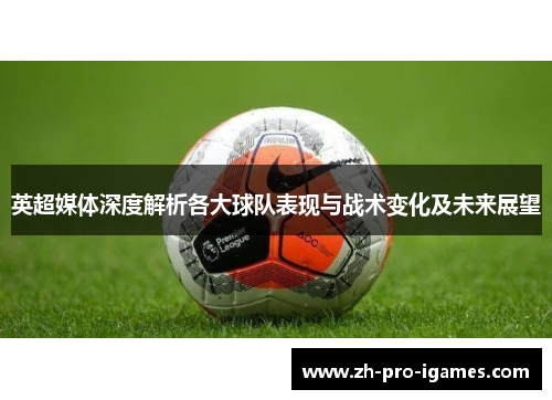 英超媒体深度解析各大球队表现与战术变化及未来展望 英超媒体深度解析各大球队表现与战术变化及未来展望