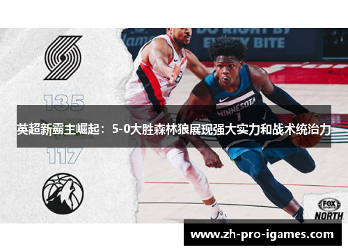 英超新霸主崛起:5-0大胜森林狼展现强大实力和战术统治力 英超新霸主崛起:5-0大胜森林狼展现强大实力和战术统治力
