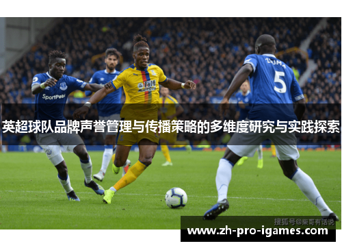 英超球队品牌声誉管理与传播策略的多维度研究与实践探索 英超球队品牌声誉管理与传播策略的多维度研究与实践探索