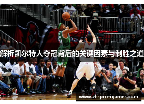 解析凯尔特人夺冠背后的关键因素与制胜之道 解析凯尔特人夺冠背后的关键因素与制胜之道