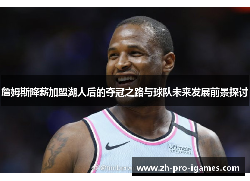 詹姆斯降薪加盟湖人后的夺冠之路与球队未来发展前景探讨 詹姆斯降薪加盟湖人后的夺冠之路与球队未来发展前景探讨