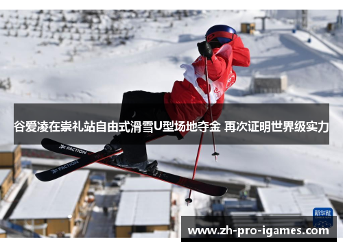 谷爱凌在崇礼站自由式滑雪U型场地夺金 再次证明世界级实力 谷爱凌在崇礼站自由式滑雪U型场地夺金 再次证明世界级实力