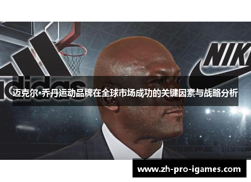 迈克尔·乔丹运动品牌在全球市场成功的关键因素与战略分析