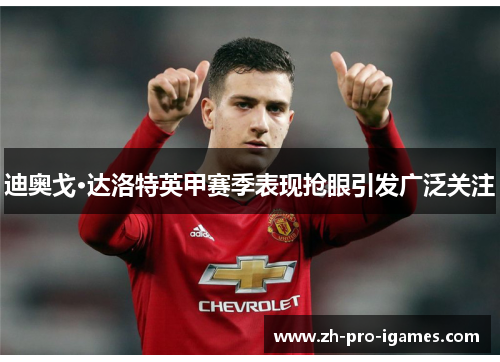 迪奥戈·达洛特英甲赛季表现抢眼引发广泛关注 迪奥戈·达洛特英甲赛季表现抢眼引发广泛关注