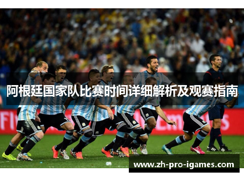 阿根廷国家队比赛时间详细解析及观赛指南 阿根廷国家队比赛时间详细解析及观赛指南