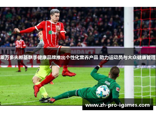 莱万多夫斯基联手健康品牌推出个性化营养产品 助力运动员与大众健康管理 莱万多夫斯基联手健康品牌推出个性化营养产品 助力运动员与大众健康管理