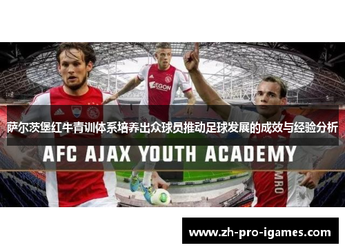 萨尔茨堡红牛青训体系培养出众球员推动足球发展的成效与经验分析 萨尔茨堡红牛青训体系培养出众球员推动足球发展的成效与经验分析