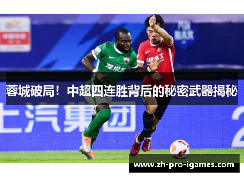 蓉城破局!中超四连胜背后的秘密武器揭秘 蓉城破局!中超四连胜背后的秘密武器揭秘