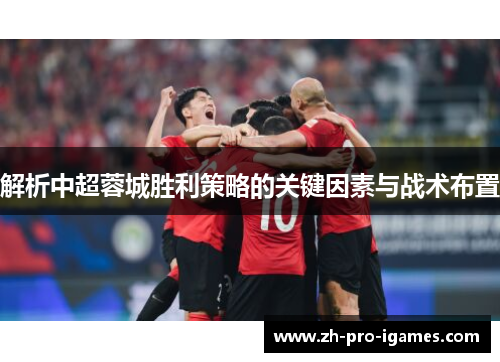 解析中超蓉城胜利策略的关键因素与战术布置 解析中超蓉城胜利策略的关键因素与战术布置