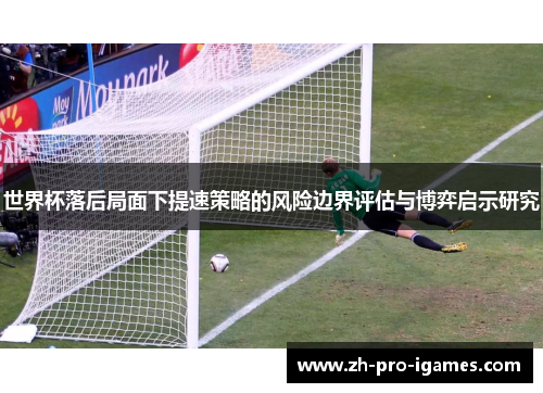 世界杯落后局面下提速策略的风险边界评估与博弈启示研究 世界杯落后局面下提速策略的风险边界评估与博弈启示研究