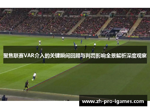 聚焦联赛VAR介入的关键瞬间回顾与判罚影响全景解析深度观察 聚焦联赛VAR介入的关键瞬间回顾与判罚影响全景解析深度观察