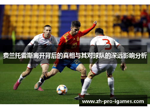 费兰托雷斯离开背后的真相与其对球队的深远影响分析 费兰托雷斯离开背后的真相与其对球队的深远影响分析