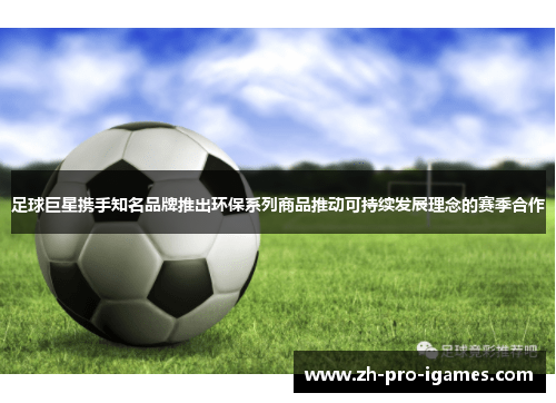 足球巨星携手知名品牌推出环保系列商品推动可持续发展理念的赛季合作