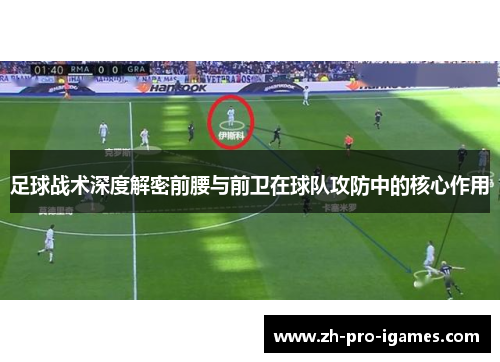 足球战术深度解密前腰与前卫在球队攻防中的核心作用 足球战术深度解密前腰与前卫在球队攻防中的核心作用