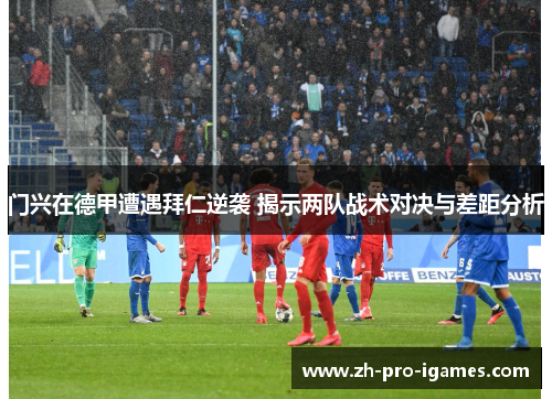 门兴在德甲遭遇拜仁逆袭 揭示两队战术对决与差距分析