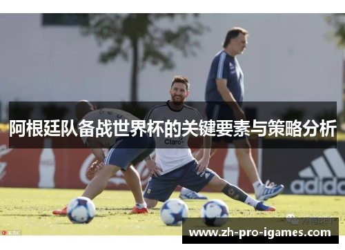 阿根廷队备战世界杯的关键要素与策略分析