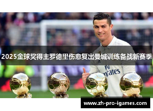 2025金球奖得主罗德里伤愈复出曼城训练备战新赛季