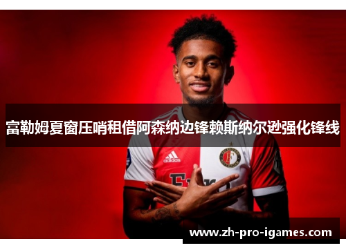 富勒姆夏窗压哨租借阿森纳边锋赖斯纳尔逊强化锋线