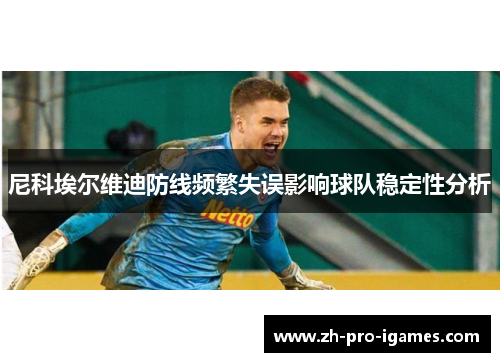 尼科埃尔维迪防线频繁失误影响球队稳定性分析 尼科埃尔维迪防线频繁失误影响球队稳定性分析