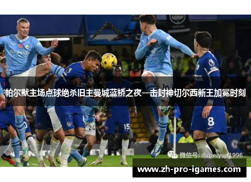 帕尔默主场点球绝杀旧主曼城蓝桥之夜一击封神切尔西新王加冕时刻