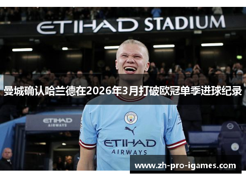 曼城确认哈兰德在2026年3月打破欧冠单季进球纪录 曼城确认哈兰德在2026年3月打破欧冠单季进球纪录