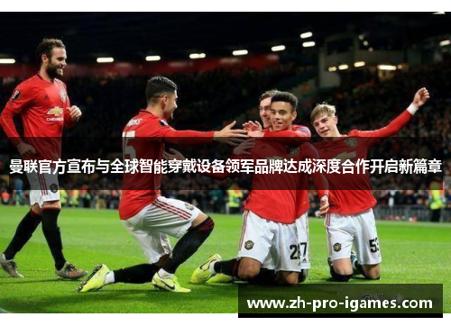 曼联官方宣布与全球智能穿戴设备领军品牌达成深度合作开启新篇章