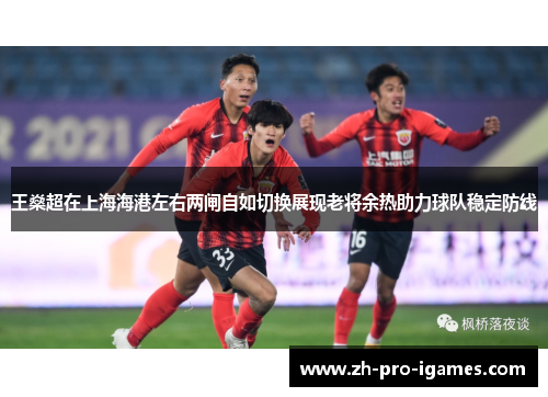 王燊超在上海海港左右两闸自如切换展现老将余热助力球队稳定防线 王燊超在上海海港左右两闸自如切换展现老将余热助力球队稳定防线