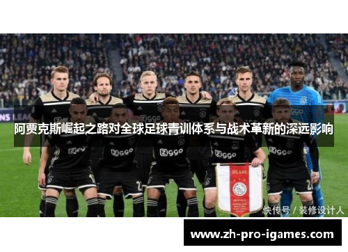 阿贾克斯崛起之路对全球足球青训体系与战术革新的深远影响 阿贾克斯崛起之路对全球足球青训体系与战术革新的深远影响