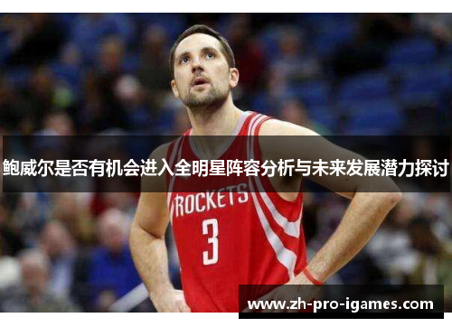 鲍威尔是否有机会进入全明星阵容分析与未来发展潜力探讨
