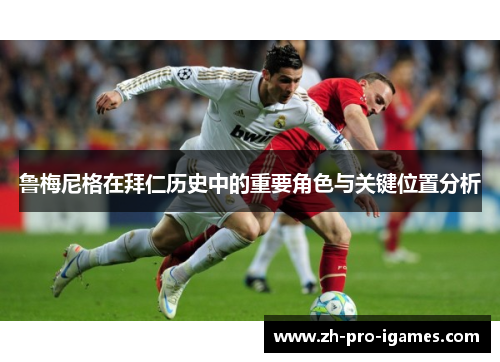 鲁梅尼格在拜仁历史中的重要角色与关键位置分析
