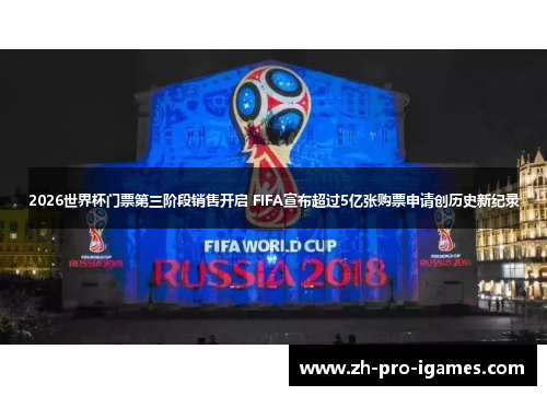 2026世界杯门票第三阶段销售开启 FIFA宣布超过5亿张购票申请创历史新纪录