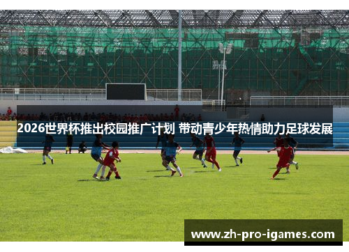 2026世界杯推出校园推广计划 带动青少年热情助力足球发展