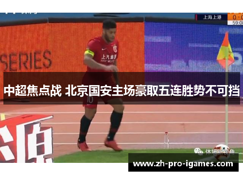 中超焦点战 北京国安主场豪取五连胜势不可挡