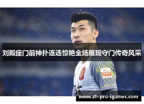 刘殿座门前神扑连连惊艳全场展现守门传奇风采