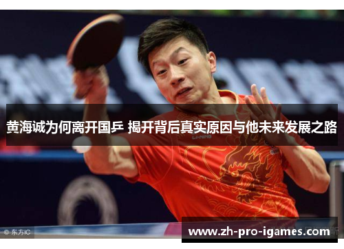 黄海诚为何离开国乒 揭开背后真实原因与他未来发展之路 黄海诚为何离开国乒 揭开背后真实原因与他未来发展之路