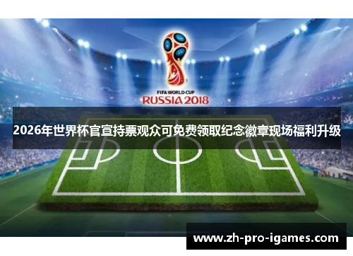 2026年世界杯官宣持票观众可免费领取纪念徽章现场福利升级 2026年世界杯官宣持票观众可免费领取纪念徽章现场福利升级