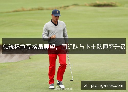 总统杯争冠格局展望，国际队与本土队博弈升级