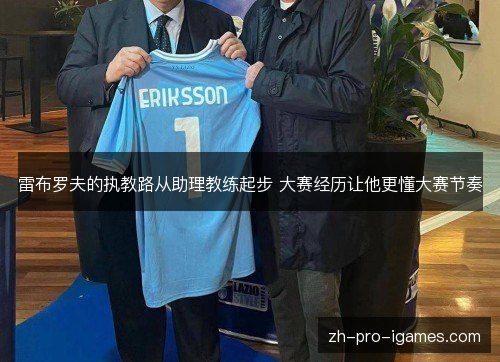 雷布罗夫的执教路从助理教练起步 大赛经历让他更懂大赛节奏